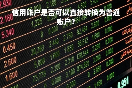 信用账户是否可以直接转换为普通账户？