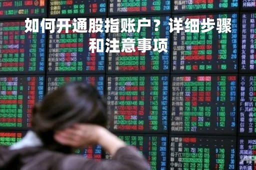 如何开通股指账户？详细步骤和注意事项