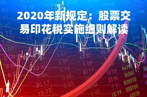 2020年新规定：股票交易印花税实施细则解读