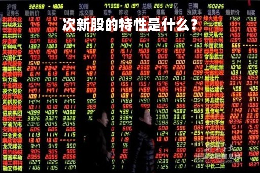 次新股的特性是什么？