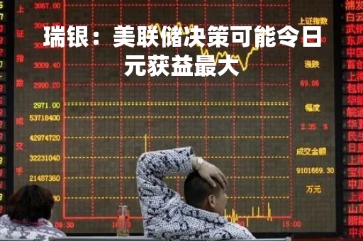瑞银：美联储决策可能令日元获益最大