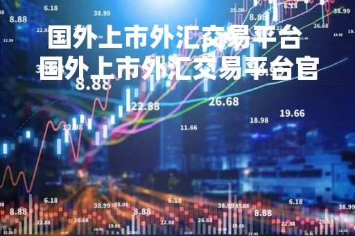 国外上市外汇交易平台 国外上市外汇交易平台官网