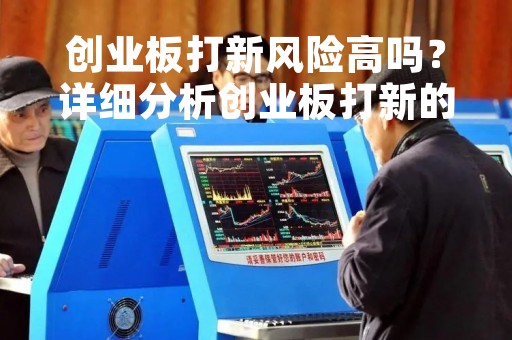 创业板打新风险高吗？详细分析创业板打新的风险与投资策略