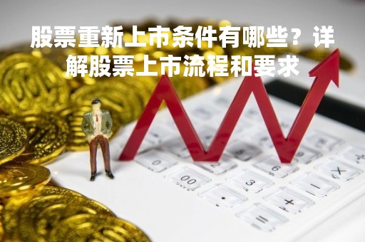 股票重新上市条件有哪些？详解股票上市流程和要求