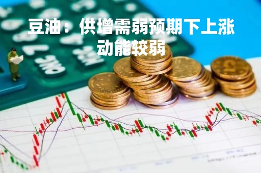 豆油：供增需弱预期下上涨动能较弱