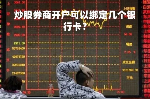炒股券商开户可以绑定几个银行卡？