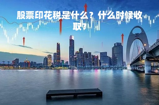 股票印花税是什么？什么时候收取？