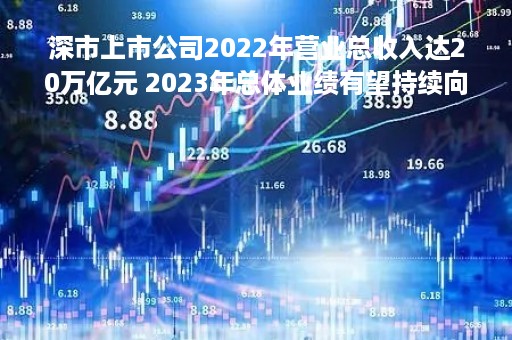深市上市公司2022年营业总收入达20万亿元 2023年总体业绩有望持续向好