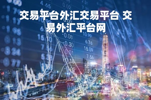 交易平台外汇交易平台 交易外汇平台网