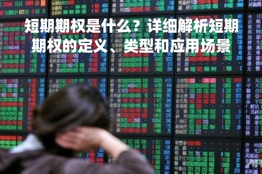 短期期权是什么？详细解析短期期权的定义、类型和应用场景