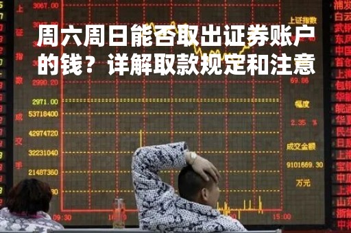 周六周日能否取出证券账户的钱？详解取款规定和注意事项