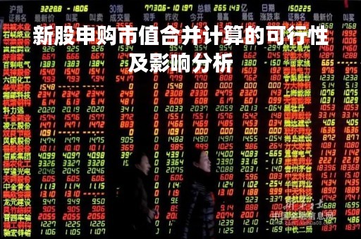 新股申购市值合并计算的可行性及影响分析