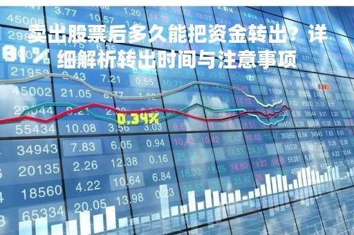 卖出股票后多久能把资金转出？详细解析转出时间与注意事项