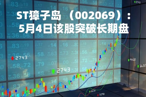 ST獐子岛 （002069）：5月4日该股突破长期盘整