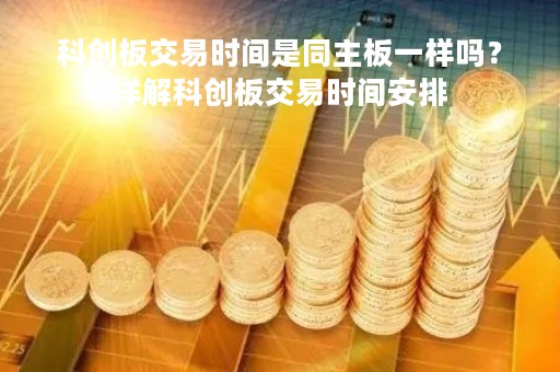 科创板交易时间是同主板一样吗？详解科创板交易时间安排