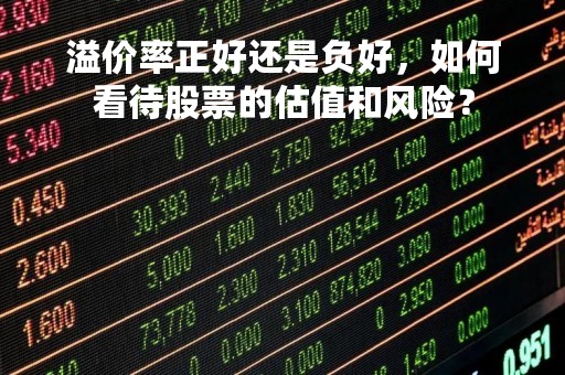溢价率正好还是负好，如何看待股票的估值和风险？