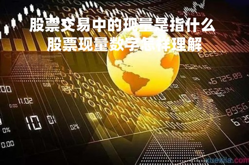 股票交易中的现量是指什么 股票现量数字怎样理解