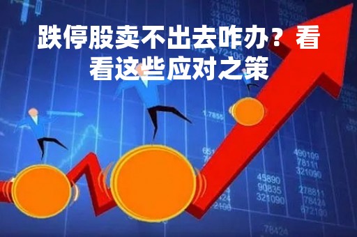 跌停股卖不出去咋办？看看这些应对之策