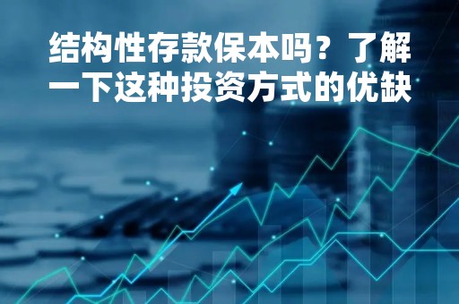 结构性存款保本吗？了解一下这种投资方式的优缺点