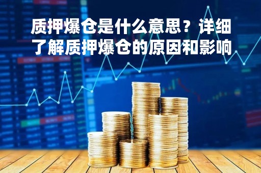 质押爆仓是什么意思？详细了解质押爆仓的原因和影响