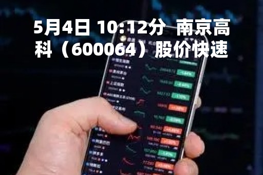 5月4日 10:12分  南京高科（600064）股价快速拉升