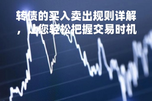 转债的买入卖出规则详解，让您轻松把握交易时机