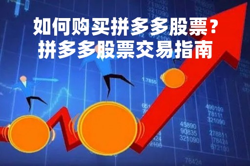 如何购买拼多多股票？拼多多股票交易指南