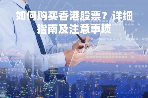 如何购买香港股票？详细指南及注意事项