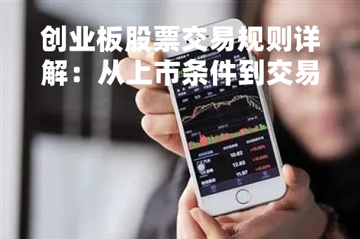 创业板股票交易规则详解：从上市条件到交易机制