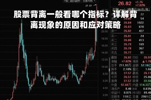 股票背离一般看哪个指标？详解背离现象的原因和应对策略