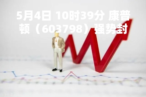 5月4日 10时39分 康普顿（603798）强势封涨停