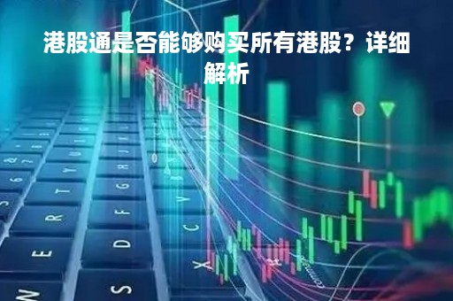 港股通是否能够购买所有港股？详细解析