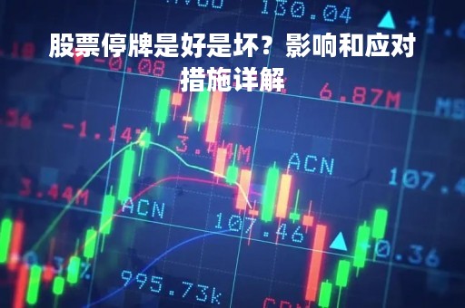 股票停牌是好是坏？影响和应对措施详解