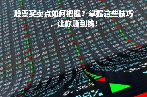 股票买卖点如何把握？掌握这些技巧，让你赚到钱！