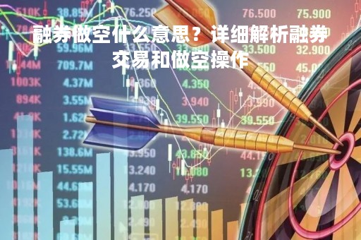 融券做空什么意思?详细解析融券交易和做空操作 融券做空什么意思?详细解析融券交易和做空操作