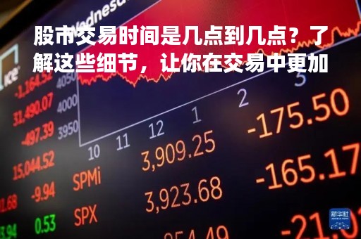 股市交易时间是几点到几点？了解这些细节，让你在交易中更加得心应手