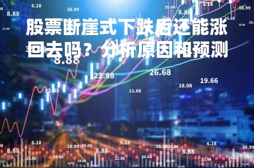股票断崖式下跌后还能涨回去吗？分析原因和预测走势