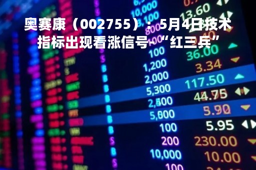 奥赛康（002755）：5月4日技术指标出现看涨信号-“红三兵”