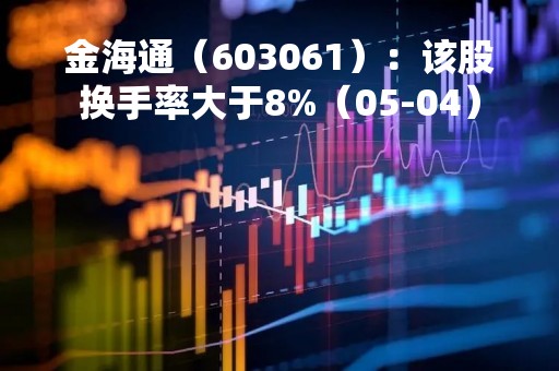 金海通（603061）：该股换手率大于8%（05-04）