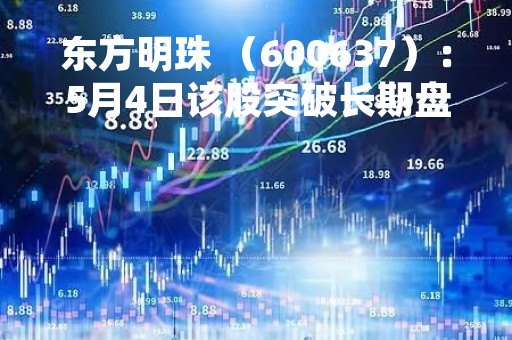 东方明珠 （600637）：5月4日该股突破长期盘整