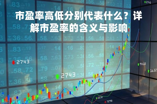 市盈率高低分别代表什么？详解市盈率的含义与影响