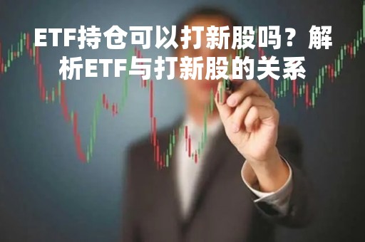 ETF持仓可以打新股吗？解析ETF与打新股的关系