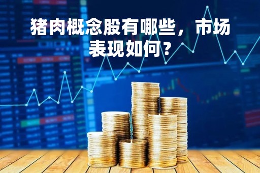 猪肉概念股有哪些，市场表现如何？