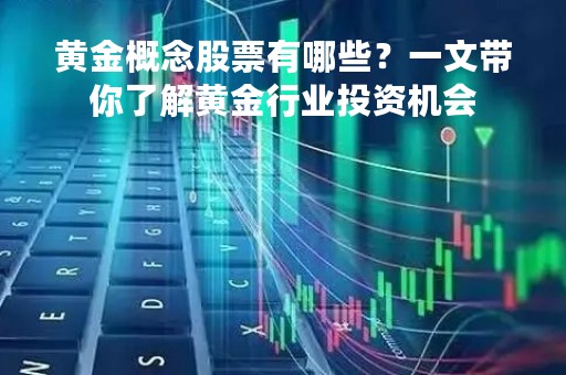 黄金概念股票有哪些？一文带你了解黄金行业投资机会