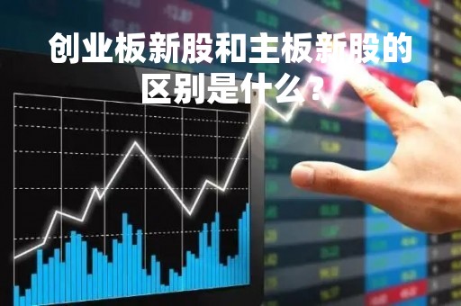 创业板新股和主板新股的区别是什么？
