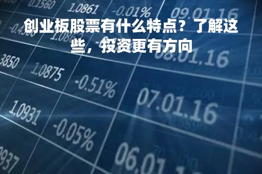 创业板股票有什么特点？了解这些，投资更有方向