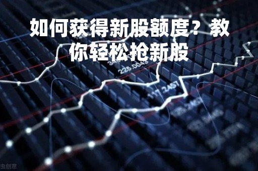 如何获得新股额度？教你轻松抢新股