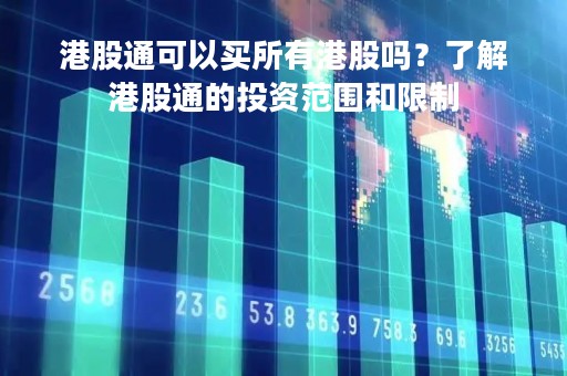 港股通可以买所有港股吗？了解港股通的投资范围和限制