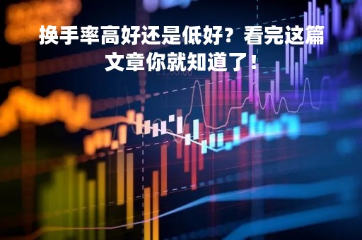 换手率高好还是低好？看完这篇文章你就知道了！
