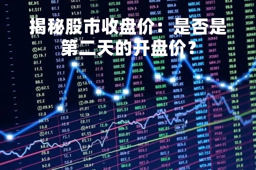 揭秘股市收盘价：是否是第二天的开盘价？